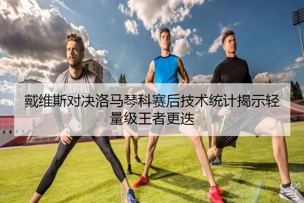 戴维斯对决洛马琴科赛后技术统计揭示轻量级王者更迭