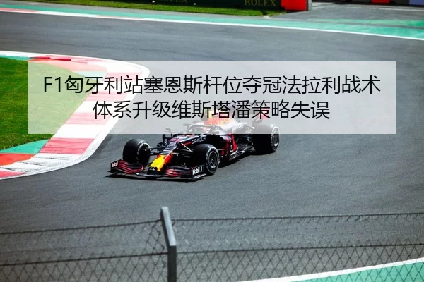 F1匈牙利站塞恩斯杆位夺冠法拉利战术体系升级维斯塔潘策略失误